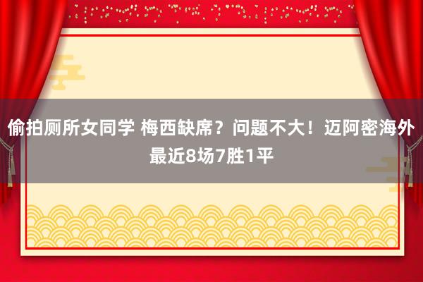 偷拍厕所女同学 梅西缺席？问题不大！迈阿密海外最近8场7胜1平