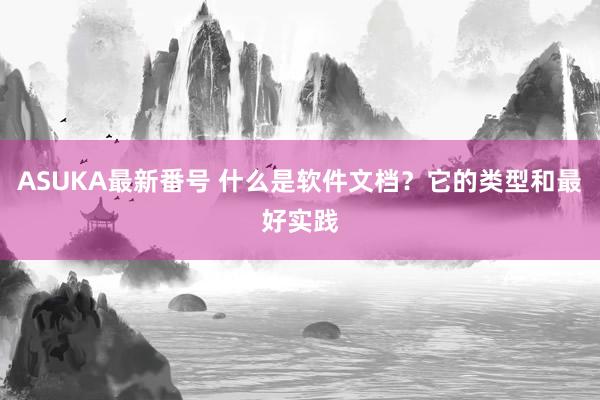 ASUKA最新番号 什么是软件文档？它的类型和最好实践