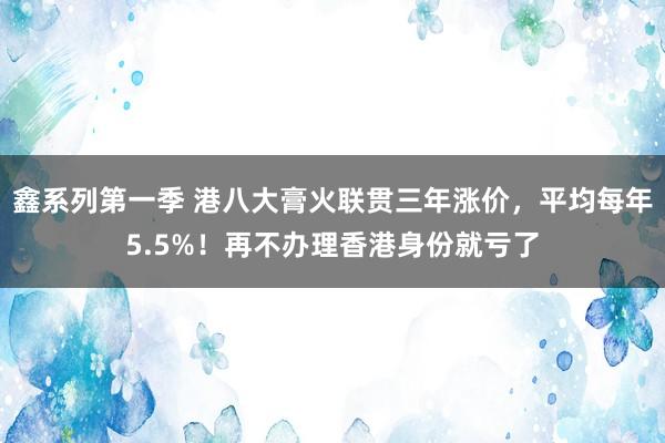 鑫系列第一季 港八大膏火联贯三年涨价，平均每年5.5%！再不办理香港身份就亏了