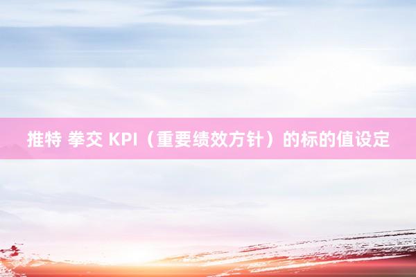 推特 拳交 KPI（重要绩效方针）的标的值设定