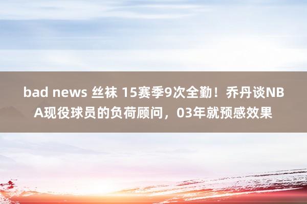 bad news 丝袜 15赛季9次全勤！乔丹谈NBA现役球