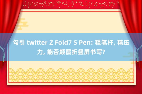 勾引 twitter Z Fold7 S Pen: 粗笔杆,