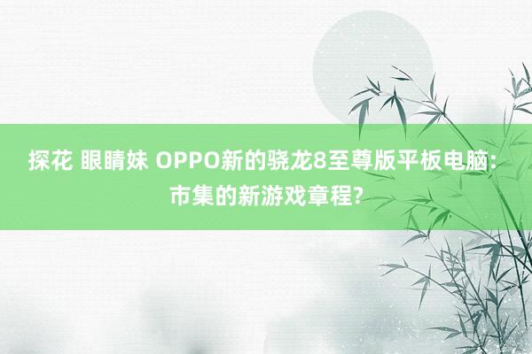 探花 眼睛妹 OPPO新的骁龙8至尊版平板电脑: 市集的新游