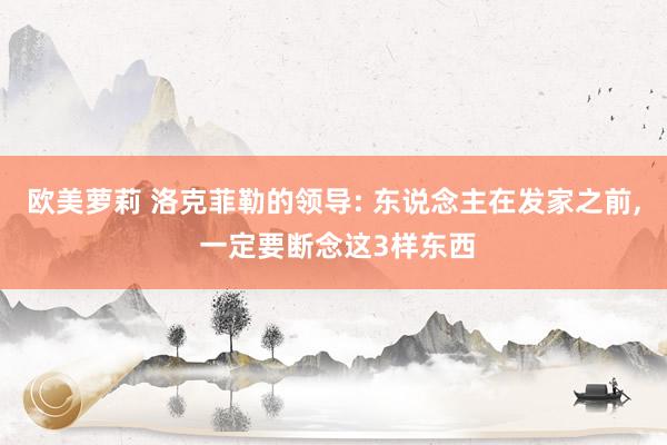 欧美萝莉 洛克菲勒的领导: 东说念主在发家之前, 一定要断念