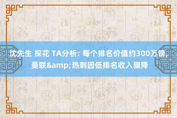 沈先生 探花 TA分析: 每个排名价值约300万镑, 曼联&