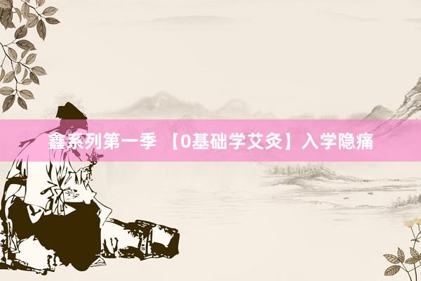 鑫系列第一季 【0基础学艾灸】入学隐痛