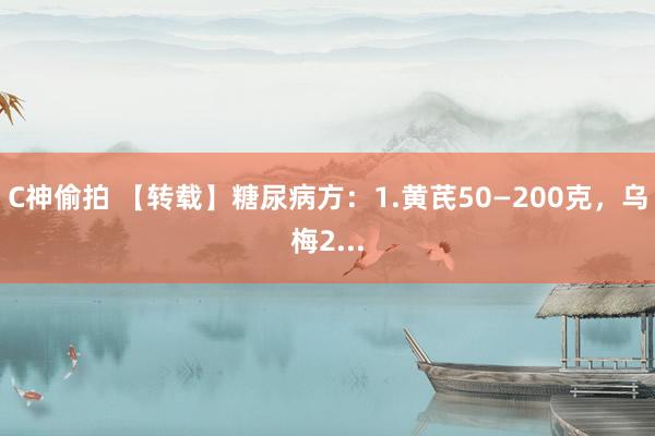 C神偷拍 【转载】糖尿病方：1.黄芪50—200克，乌梅2.