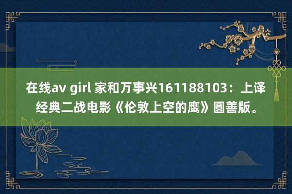 在线av girl 家和万事兴161188103：上译经典二