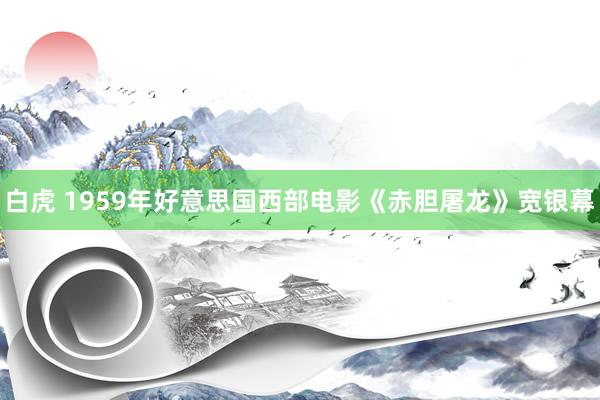 白虎 1959年好意思国西部电影《赤胆屠龙》宽银幕